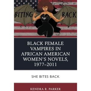 Lexington Books Black Female Vampires in African American Women’s Novels, 1977–2011: She Bites Back Lexington Books Black Female Vampires in African American Women’s Novels, 1977–2011: She Bites Back
