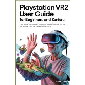Carter, Ethan PlayStation VR2 User Guide for Beginners and Seniors: Easy Setup, Step by Step Navigation, Troubleshooting Tips, and the Best VR Apps and Games in 60 Minutes Carter, Ethan PlayStation VR2 User Guide for Beginners and Seniors: Easy Setup, Step by Step Navigation, Troubleshooting Tips, and the Best VR Apps and Games in 60 Minutes