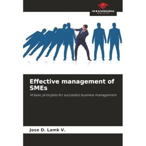 LAMK V., JOSE D. Effective management of SMEs: 14 basic principles for successful business management LAMK V., JOSE D. Effective management of SMEs: 14 basic principles for successful business management
