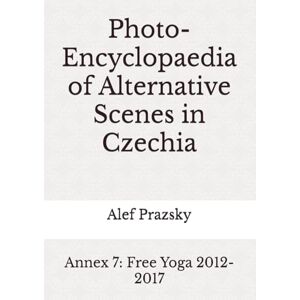 Prazsky, Alef Photo-Encyclopaedia of Alternative Scenes in Czechia: Annex 7: Free Yoga 2012-2017 Prazsky, Alef Photo-Encyclopaedia of Alternative Scenes in Czechia: Annex 7: Free Yoga 2012-2017