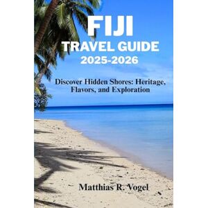 Vogel, Matthias R. FIJI TRAVEL GUIDE 2025–2026: Discover Hidden Shores: Heritage, Flavors, and Exploration Vogel, Matthias R. FIJI TRAVEL GUIDE 2025–2026: Discover Hidden Shores: Heritage, Flavors, and Exploration