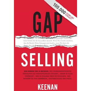 Keenan Gap Selling: Den Kunden zum Ja bringen: Wie problembezogenes Verkaufen den Umsatz steigert, indem es alles verändert, was Sie über Beziehungen, das Überwinden von Einwänden, das Abschließen und den Keenan Gap Selling: Den Kunden zum Ja bringen: Wie problembezogenes Verkaufen den Umsatz steigert, indem es alles verändert, was Sie über Beziehungen, das Überwinden von Einwänden, das Abschließen und den