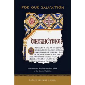 Mikhail, Arsenius For Our Salvation: Lectures and Readings on Holy Week in the Coptic Tradition Mikhail, Arsenius For Our Salvation: Lectures and Readings on Holy Week in the Coptic Tradition
