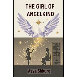 Shkuro, Asya The Girl Of Angelkind: A Story Beyond Time, Memory, and Human Limits Shkuro, Asya The Girl Of Angelkind: A Story Beyond Time, Memory, and Human Limits