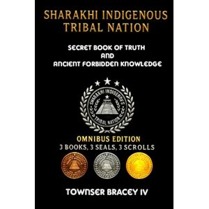 Bracey IV, Townser Curtiss Sharakhi Indigenous Tribal Nation: Secret Book of Truth and Ancient Forbidden Knowledge Bracey IV, Townser Curtiss Sharakhi Indigenous Tribal Nation: Secret Book of Truth and Ancient Forbidden Knowledge
