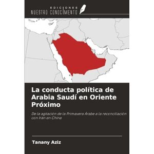 Aziz, Tanany La conducta política de Arabia Saudí en Oriente Próximo: De la agitación de la Primavera Árabe a la reconciliación con Irán en China Aziz, Tanany La conducta política de Arabia Saudí en Oriente Próximo: De la agitación de la Primavera Árabe a la reconciliación con Irán en China