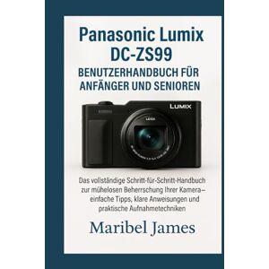 James, Maribel Panasonic Lumix DC-ZS99 Benutzerhandbuch für Anfänger und Senioren: Das vollständige Schritt-für-Schritt-Handbuch zur mühelosen Beherrschung Ihrer Kamera – einfache Tipps James, Maribel Panasonic Lumix DC-ZS99 Benutzerhandbuch für Anfänger und Senioren: Das vollständige Schritt-für-Schritt-Handbuch zur mühelosen Beherrschung Ihrer Kamera – einfache Tipps