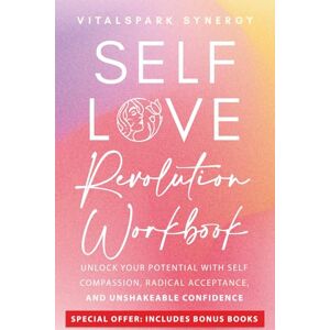 Vitalspark Synergy Self-Love Revolution Workbook: Unlock Your Potential with Self-Compassion, Radical Acceptance, and Unshakeable Confidence Vitalspark Synergy Self-Love Revolution Workbook: Unlock Your Potential with Self-Compassion, Radical Acceptance, and Unshakeable Confidence