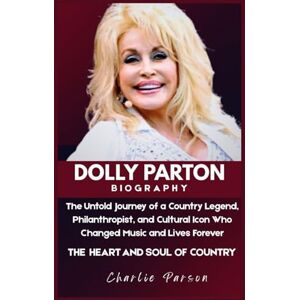 PARSON, CHARLIE DOLLY PARTON BIOGRAPHY: The Untold Journey of a Country Legend, Philanthropist, and Cultural Icon Who Changed Music and Lives Forever PARSON, CHARLIE DOLLY PARTON BIOGRAPHY: The Untold Journey of a Country Legend, Philanthropist, and Cultural Icon Who Changed Music and Lives Forever