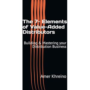Khreino, Amer The 7- Elements of Value-Added Distributors: Building & Mastering your Distribution Business Khreino, Amer The 7- Elements of Value-Added Distributors: Building & Mastering your Distribution Business