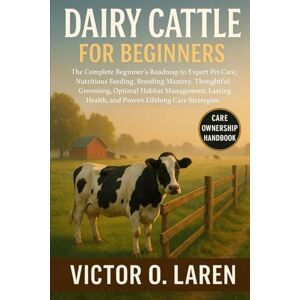 LAREN, VICTOR O. DAIRY CATTLE: The Complete Beginner’s Roadmap to Expert Pet Care, Nutritious Feeding, Breeding Mastery, Thoughtful Grooming, Optimal Habitat ... Health, and Proven Lifelong Care Strategies LAREN, VICTOR O. DAIRY CATTLE: The Complete Beginner’s Roadmap to Expert Pet Care, Nutritious Feeding, Breeding Mastery, Thoughtful Grooming, Optimal Habitat ... Health, and Proven Lifelong Care Strategies