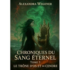 Wegener, Alexandra Chroniques du Sang Eternel Tome 3: Le Trône d'os et de cendre Wegener, Alexandra Chroniques du Sang Eternel Tome 3: Le Trône d'os et de cendre
