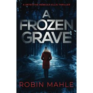 Mahle, Robin A Frozen Grave (A Detective Rebecca Ellis Thriller) Mahle, Robin A Frozen Grave (A Detective Rebecca Ellis Thriller)