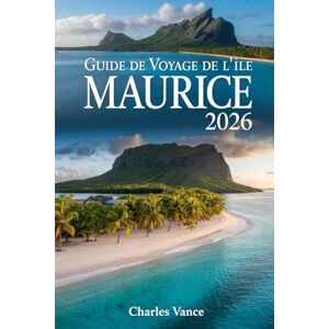 VANCE, CHARLES Guide de voyage de l'île Maurice 2026: Itinéraires Essentiels, Plages Secrètes, Culture Créole & Conseils Pratiques pour un Séjour Inoubliable VANCE, CHARLES Guide de voyage de l'île Maurice 2026: Itinéraires Essentiels, Plages Secrètes, Culture Créole & Conseils Pratiques pour un Séjour Inoubliable
