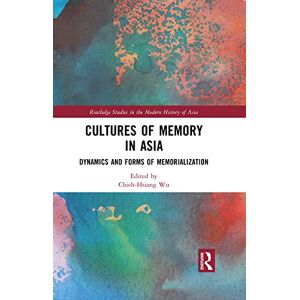 Routledge Cultures of Memory in Asia: Dynamics and Forms of Memorialization ( Studies in the Modern History of Asia) Routledge Cultures of Memory in Asia: Dynamics and Forms of Memorialization ( Studies in the Modern History of Asia)