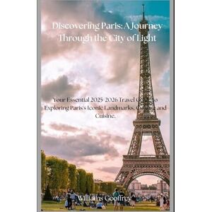 Geoffrey, Will Williams Discovering Paris: A Journey Through the City of Light.: Your Essential Guide to Exploring Paris's Iconic Landmarks, Culture, and Cuisine Geoffrey, Will Williams Discovering Paris: A Journey Through the City of Light.: Your Essential Guide to Exploring Paris's Iconic Landmarks, Culture, and Cuisine