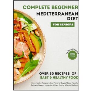 Peterson, Ruth COMPLETE BEGINNER MEDITERRANEAN DIET FOR SENIORS: Heart-Healthy Recipes & Meal Plans for Days of Easy, Flavorful Eating to Support Longevity, Weight Control & Senior Wellness Peterson, Ruth COMPLETE BEGINNER MEDITERRANEAN DIET FOR SENIORS: Heart-Healthy Recipes & Meal Plans for Days of Easy, Flavorful Eating to Support Longevity, Weight Control & Senior Wellness