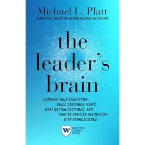 Platt, Michael The Leader's Brain: Enhance Your Leadership, Build Stronger Teams, Make Better Decisions, and Inspire Greater Innovation with Neuroscience Platt, Michael The Leader's Brain: Enhance Your Leadership, Build Stronger Teams, Make Better Decisions, and Inspire Greater Innovation with Neuroscience