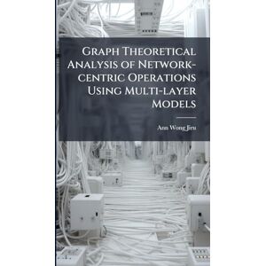 Wong-Jiru, Ann Graph Theoretical Analysis of Network-centric Operations Using Multi-layer Models Wong-Jiru, Ann Graph Theoretical Analysis of Network-centric Operations Using Multi-layer Models