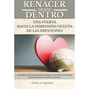 FAJARDO, ANGEL RENACER DESDE DENTRO: UNA PUERTA HACIA LA DIMENSIÓN OCULTA DE LAS EMOCIONES FAJARDO, ANGEL RENACER DESDE DENTRO: UNA PUERTA HACIA LA DIMENSIÓN OCULTA DE LAS EMOCIONES