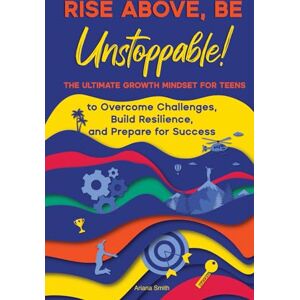Smith, Ariana Rise Above, Be Unstoppable!: The Ultimate Growth Mindset for Teens to Overcome Challenges, Build Resilience, and Prepare for Success Smith, Ariana Rise Above, Be Unstoppable!: The Ultimate Growth Mindset for Teens to Overcome Challenges, Build Resilience, and Prepare for Success