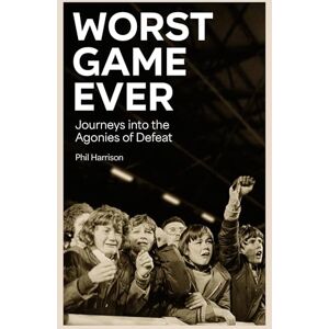 Harrison, Phil Worst Game Ever: Journeys into the Agonies of Defeat Harrison, Phil Worst Game Ever: Journeys into the Agonies of Defeat