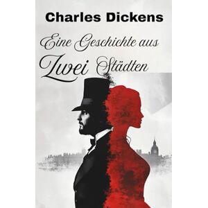 Dickens, Charles Eine Geschichte aus zwei Städten: Neu übersetzte, kommentierte und illustrierte Ausgabe Dickens, Charles Eine Geschichte aus zwei Städten: Neu übersetzte, kommentierte und illustrierte Ausgabe