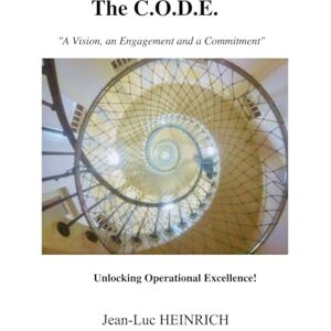 Jean-Luc HEINRICH, M. Jean-Luc The C.O.D.E. ... Unlocking Operational Excellence!: "A Vision, an Engagement and a Commitment Jean-Luc HEINRICH, M. Jean-Luc The C.O.D.E. ... Unlocking Operational Excellence!: "A Vision, an Engagement and a Commitment