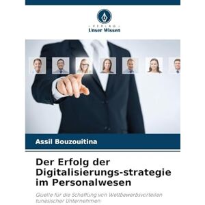 Bouzouitina, Assil Der Erfolg der Digitalisierungs-strategie im Personalwesen: Quelle für die Schaffung von Wettbewerbsvorteilen tunesischer Unternehmen Bouzouitina, Assil Der Erfolg der Digitalisierungs-strategie im Personalwesen: Quelle für die Schaffung von Wettbewerbsvorteilen tunesischer Unternehmen