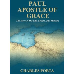 Porta, Charles Paul Apostle of Grace: The Story of His Life, Letters, and Ministry Porta, Charles Paul Apostle of Grace: The Story of His Life, Letters, and Ministry