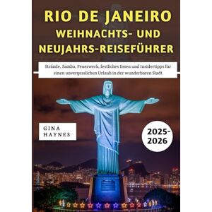 Haynes, Gina Rio de Janeiro Weihnachts- und Neujahrs-Reiseführer 2025–2026: Strände, Samba, Feuerwerk, festliches Essen und Insidertipps für einen unvergesslichen Urlaub in der wunderbaren Stadt Haynes, Gina Rio de Janeiro Weihnachts- und Neujahrs-Reiseführer 2025–2026: Strände, Samba, Feuerwerk, festliches Essen und Insidertipps für einen unvergesslichen Urlaub in der wunderbaren Stadt