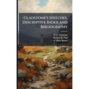 Gladstone, W E 1809-1898 Gladstone's Speeches, Descriptive Index and Bibliography Gladstone, W E 1809-1898 Gladstone's Speeches, Descriptive Index and Bibliography