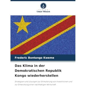 Bontango Kweme, Frederic Das Klima in der Demokratischen Republik Kongo wiederherstellen: Strategien und Lösungen zur Stimulierung von Investitionen und zur Entwicklung einer nachhaltigen Wirtschaft Bontango Kweme, Frederic Das Klima in der Demokratischen Republik Kongo wiederherstellen: Strategien und Lösungen zur Stimulierung von Investitionen und zur Entwicklung einer nachhaltigen Wirtschaft