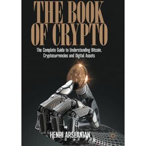 Arslanian, Henri The Book of Crypto: The Complete Guide to Understanding Bitcoin, Cryptocurrencies and Digital Assets Arslanian, Henri The Book of Crypto: The Complete Guide to Understanding Bitcoin, Cryptocurrencies and Digital Assets