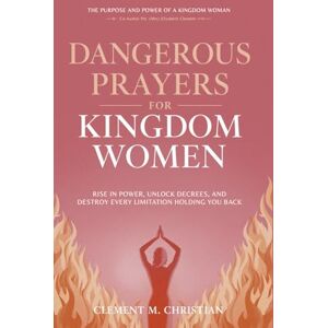 Christian, Clement M. Dangerous Prayers for Kingdom Women: Rise in Power, Unlock Decrees, and Destroy Every Limitation Holding You Back: The Purpose and Power of A Kingdom ... in Prayer, Deliverance, and Kingdom Purpose) Christian, Clement M. Dangerous Prayers for Kingdom Women: Rise in Power, Unlock Decrees, and Destroy Every Limitation Holding You Back: The Purpose and Power of A Kingdom ... in Prayer, Deliverance, and Kingdom Purpose)