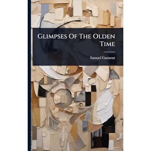 Carment, Samuel Glimpses Of The Olden Time Carment, Samuel Glimpses Of The Olden Time