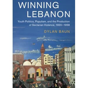 Baun, Dylan Winning Lebanon: Youth Politics, Populism, and the Production of Sectarian Violence, 1920–1958: 59 (Cambridge Middle East Studies, Series Number 59) Baun, Dylan Winning Lebanon: Youth Politics, Populism, and the Production of Sectarian Violence, 1920–1958: 59 (Cambridge Middle East Studies, Series Number 59)