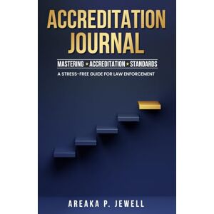 Jewell, Areaka P Accreditation Journal: Mastering Accreditation Standards: A Stress-Free Guide For Law Enforcement Jewell, Areaka P Accreditation Journal: Mastering Accreditation Standards: A Stress-Free Guide For Law Enforcement
