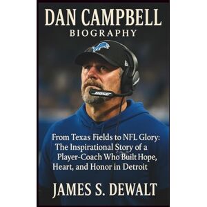 DeWalt Dan Campbell Biography: From Texas Fields to NFL Glory: The Inspirational Story of a Player-Coach Who Built Hope, Heart, and Honor in Detroit DeWalt Dan Campbell Biography: From Texas Fields to NFL Glory: The Inspirational Story of a Player-Coach Who Built Hope, Heart, and Honor in Detroit