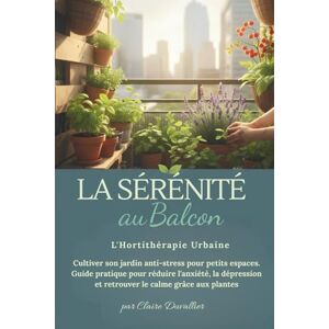 Duvallier, Claire La Sérénité au Balcon L'Hortithérapie Urbaine: Cultiver son jardin anti-stress pour petits espaces. Guide pratique pour réduire l'anxiété, la dépression et retrouver le calme grâce aux plantes. Duvallier, Claire La Sérénité au Balcon L'Hortithérapie Urbaine: Cultiver son jardin anti-stress pour petits espaces. Guide pratique pour réduire l'anxiété, la dépression et retrouver le calme grâce aux plantes.