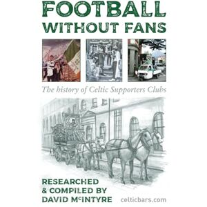 McIntyre, David Football Without Fans: The History of Celtic Supporters Clubs McIntyre, David Football Without Fans: The History of Celtic Supporters Clubs
