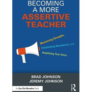 Johnson, Brad Becoming a More Assertive Teacher: Maximizing Strengths, Establishing Boundaries, and Amplifying Your Voice Johnson, Brad Becoming a More Assertive Teacher: Maximizing Strengths, Establishing Boundaries, and Amplifying Your Voice