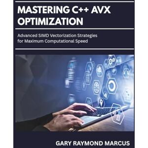 MARCUS, GARY RAYMOND Mastering C++ Avx Optimization: Advanced SIMD Vectorization Strategies for Maximum Computational Speed MARCUS, GARY RAYMOND Mastering C++ Avx Optimization: Advanced SIMD Vectorization Strategies for Maximum Computational Speed