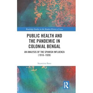 Basu, Saumitra Public Health and the Pandemic in Colonial Bengal: An Analysis of the Spanish Influenza (1918–1920) (Routledge Studies in the Modern History of Asia) Basu, Saumitra Public Health and the Pandemic in Colonial Bengal: An Analysis of the Spanish Influenza (1918–1920) (Routledge Studies in the Modern History of Asia)