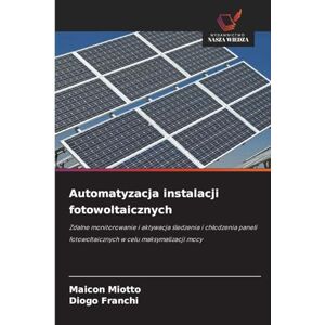 Miotto, Maicon Automatyzacja instalacji fotowoltaicznych: Zdalne monitorowanie i aktywacja ¿ledzenia i ch¿odzenia paneli fotowoltaicznych w celu maksymalizacji mocy Miotto, Maicon Automatyzacja instalacji fotowoltaicznych: Zdalne monitorowanie i aktywacja ¿ledzenia i ch¿odzenia paneli fotowoltaicznych w celu maksymalizacji mocy