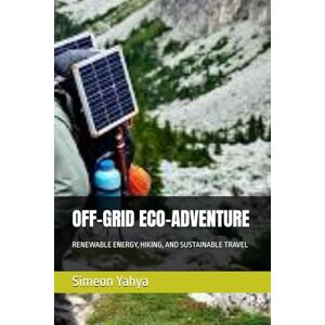 Yahya, Simeon OFF-GRID ECO-ADVENTURE: RENEWABLE ENERGY, HIKING, AND SUSTAINABLE TRAVEL Yahya, Simeon OFF-GRID ECO-ADVENTURE: RENEWABLE ENERGY, HIKING, AND SUSTAINABLE TRAVEL