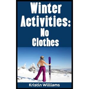 Williams, Kristin Winter Activities: No Clothes: The Best Games and Activities To Do In Winter Stark Naked: 14 (Naked Living) Williams, Kristin Winter Activities: No Clothes: The Best Games and Activities To Do In Winter Stark Naked: 14 (Naked Living)