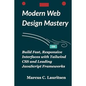 Lauritsen, Marcus C. Modern Web Design Mastery: Build Fast, Responsive Interfaces with Tailwind CSS and Leading JavaScript Frameworks Lauritsen, Marcus C. Modern Web Design Mastery: Build Fast, Responsive Interfaces with Tailwind CSS and Leading JavaScript Frameworks