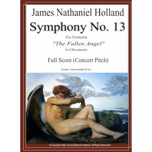 Holland, James Nathaniel Symphony No. 13: For Orchestra The Fallen Angel Full Score Only: 22 (Symphonies for Orchestra of James Nathaniel Holland) Holland, James Nathaniel Symphony No. 13: For Orchestra The Fallen Angel Full Score Only: 22 (Symphonies for Orchestra of James Nathaniel Holland)