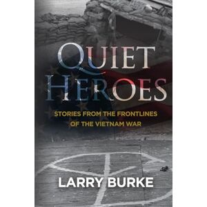 Burke, Larry Quiet Heroes: Stories From the Frontlines of the Vietnam War Burke, Larry Quiet Heroes: Stories From the Frontlines of the Vietnam War